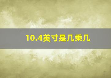 10.4英寸是几乘几