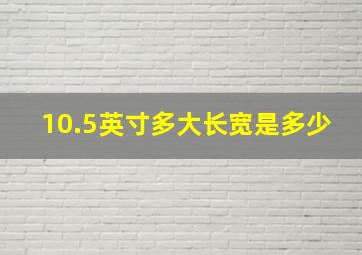 10.5英寸多大长宽是多少