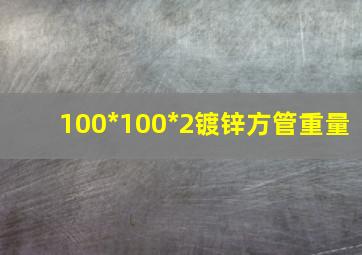 100*100*2镀锌方管重量