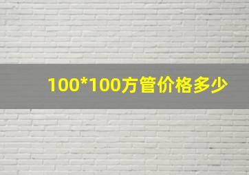 100*100方管价格多少