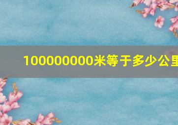 100000000米等于多少公里