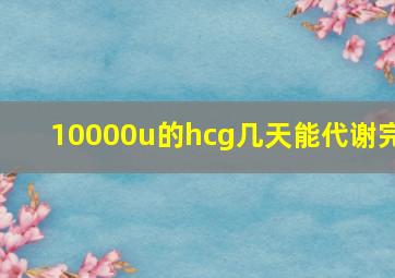 10000u的hcg几天能代谢完