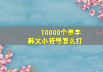 10000个单字韩文小符号怎么打