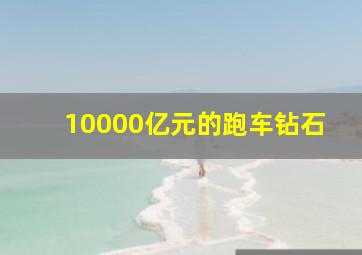 10000亿元的跑车钻石