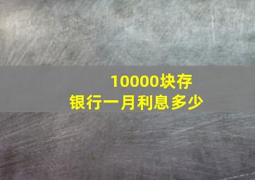 10000块存银行一月利息多少