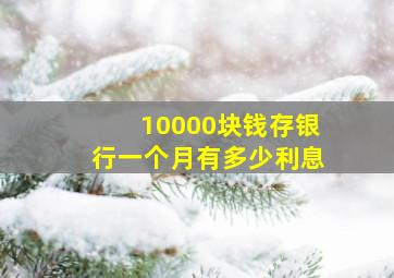 10000块钱存银行一个月有多少利息