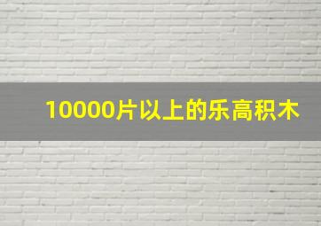 10000片以上的乐高积木