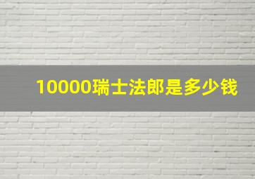 10000瑞士法郎是多少钱