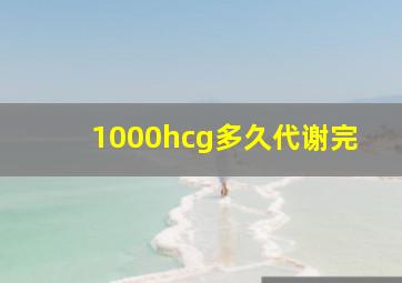 1000hcg多久代谢完