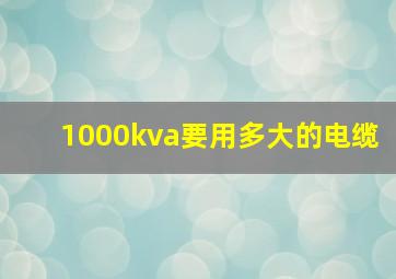 1000kva要用多大的电缆