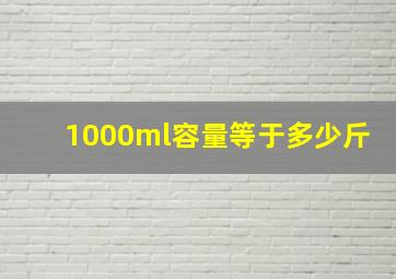 1000ml容量等于多少斤