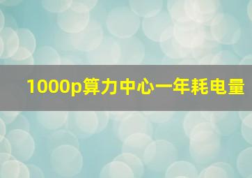 1000p算力中心一年耗电量