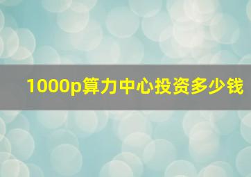 1000p算力中心投资多少钱