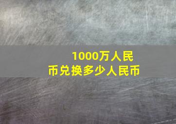 1000万人民币兑换多少人民币