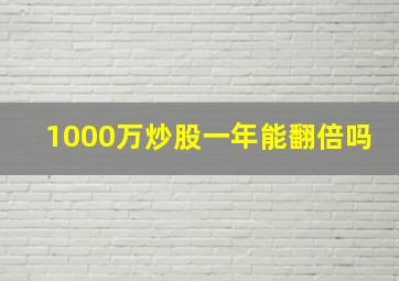 1000万炒股一年能翻倍吗