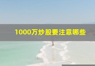 1000万炒股要注意哪些