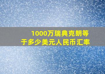 1000万瑞典克朗等于多少美元人民币汇率