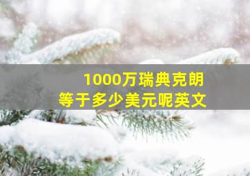 1000万瑞典克朗等于多少美元呢英文