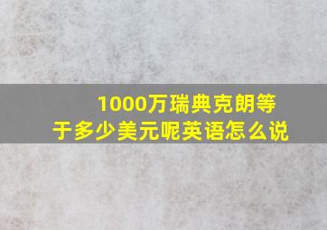 1000万瑞典克朗等于多少美元呢英语怎么说