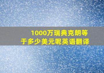 1000万瑞典克朗等于多少美元呢英语翻译