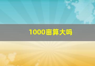 1000亩算大吗