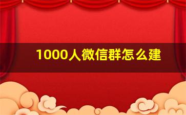 1000人微信群怎么建