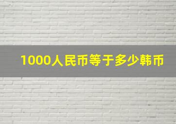 1000人民币等于多少韩币