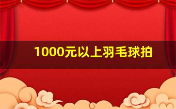 1000元以上羽毛球拍