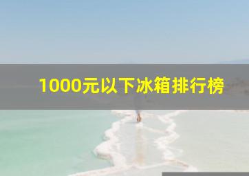 1000元以下冰箱排行榜