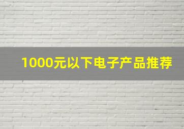 1000元以下电子产品推荐