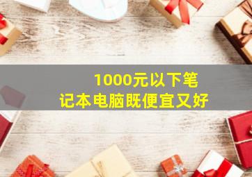 1000元以下笔记本电脑既便宜又好