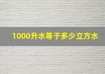 1000升水等于多少立方水