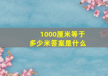 1000厘米等于多少米答案是什么