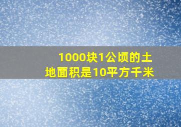 1000块1公顷的土地面积是10平方千米