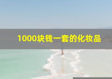 1000块钱一套的化妆品