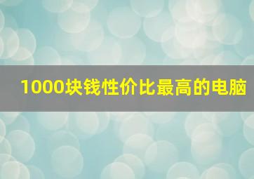 1000块钱性价比最高的电脑