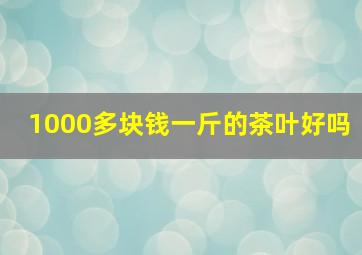 1000多块钱一斤的茶叶好吗