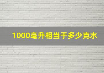 1000毫升相当于多少克水