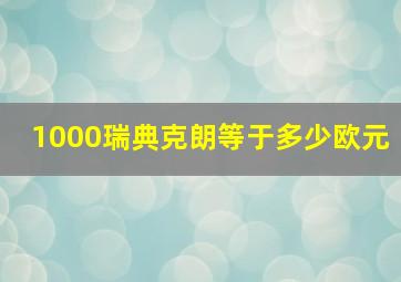 1000瑞典克朗等于多少欧元