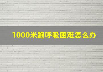 1000米跑呼吸困难怎么办