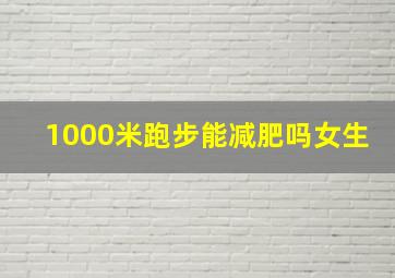 1000米跑步能减肥吗女生