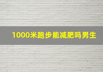 1000米跑步能减肥吗男生