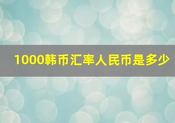 1000韩币汇率人民币是多少