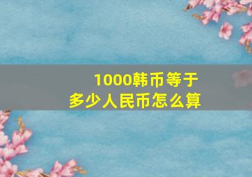 1000韩币等于多少人民币怎么算