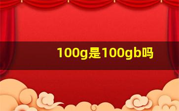 100g是100gb吗