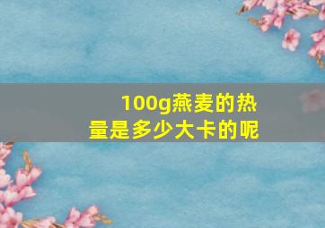 100g燕麦的热量是多少大卡的呢