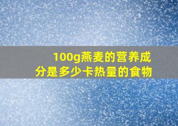 100g燕麦的营养成分是多少卡热量的食物