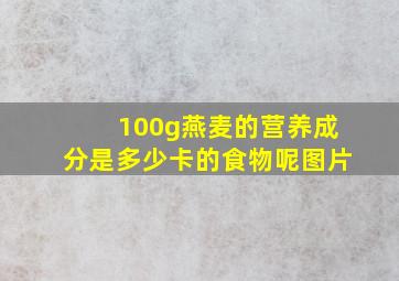 100g燕麦的营养成分是多少卡的食物呢图片