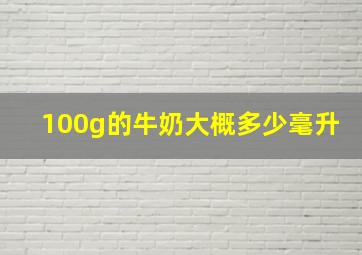 100g的牛奶大概多少毫升