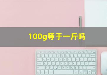 100g等于一斤吗